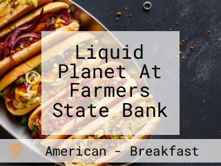 Liquid Planet At Farmers State Bank