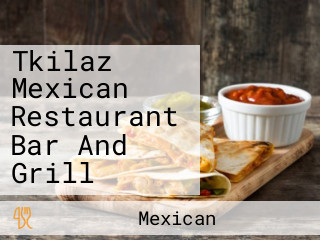 Tkilaz Mexican Restaurant Bar And Grill