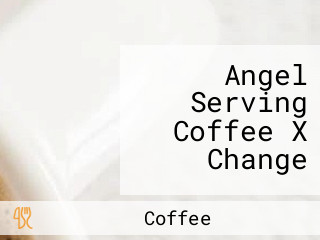 Angel Serving Coffee X Change