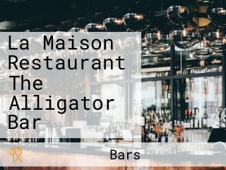 La Maison Restaurant The Alligator Bar