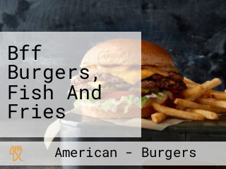 Bff Burgers, Fish And Fries