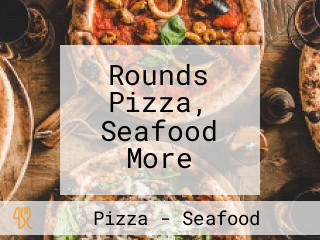 Rounds Pizza, Seafood More