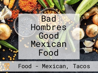 Bad Hombres Good Mexican Food