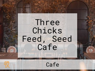 Three Chicks Feed, Seed Cafe