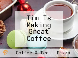 Tim Is Making Great Coffee