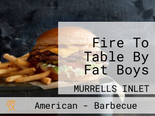 Fire To Table By Fat Boys