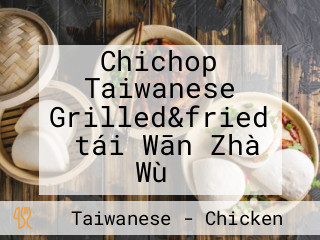 Chichop Taiwanese Grilled&fried （tái Wān Zhà Wù）