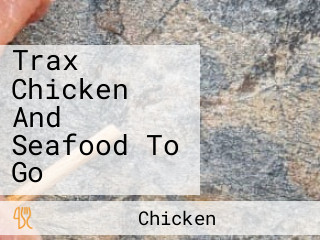 Trax Chicken And Seafood To Go