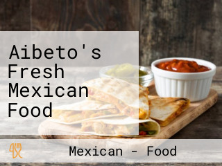 Aibeto's Fresh Mexican Food