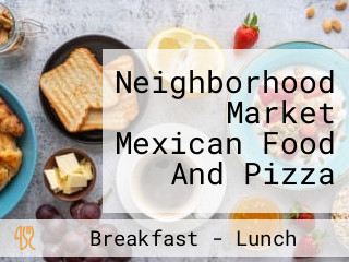 Neighborhood Market Mexican Food And Pizza