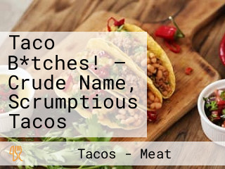 Taco B*tches! – Crude Name, Scrumptious Tacos