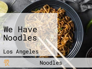 We Have Noodles