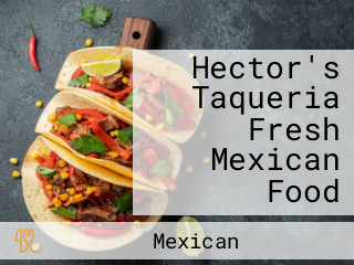 Hector's Taqueria Fresh Mexican Food