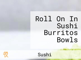 Roll On In Sushi Burritos Bowls