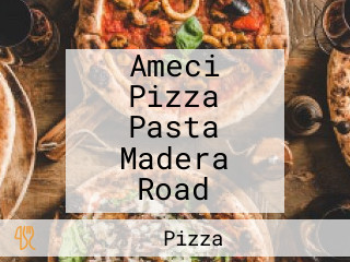 Ameci Pizza Pasta Madera Road