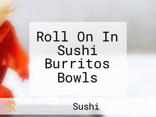 Roll On In Sushi Burritos Bowls