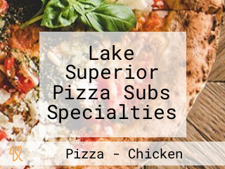 Lake Superior Pizza Subs Specialties