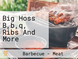 Big Hoss B,b,q, Ribs And More